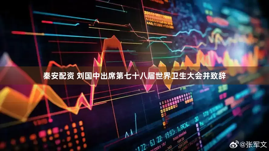 秦安配资 刘国中出席第七十八届世界卫生大会并致辞