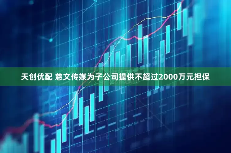 天创优配 慈文传媒为子公司提供不超过2000万元担保