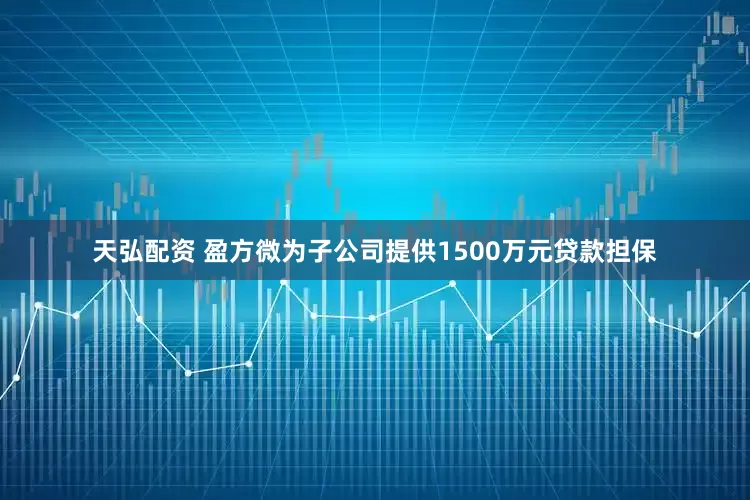 天弘配资 盈方微为子公司提供1500万元贷款担保
