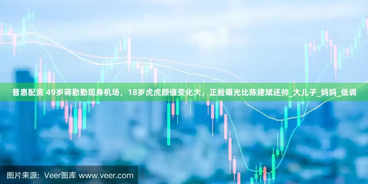 普惠配资 49岁蒋勤勤现身机场，18岁虎虎颜值变化大，正脸曝光比陈建斌还帅_大儿子_妈妈_低调