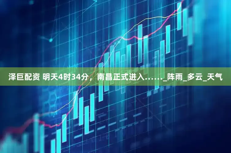 泽巨配资 明天4时34分，南昌正式进入……_阵雨_多云_天气