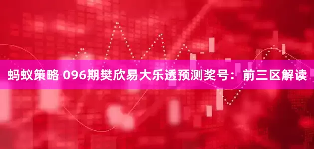 蚂蚁策略 096期樊欣易大乐透预测奖号：前三区解读