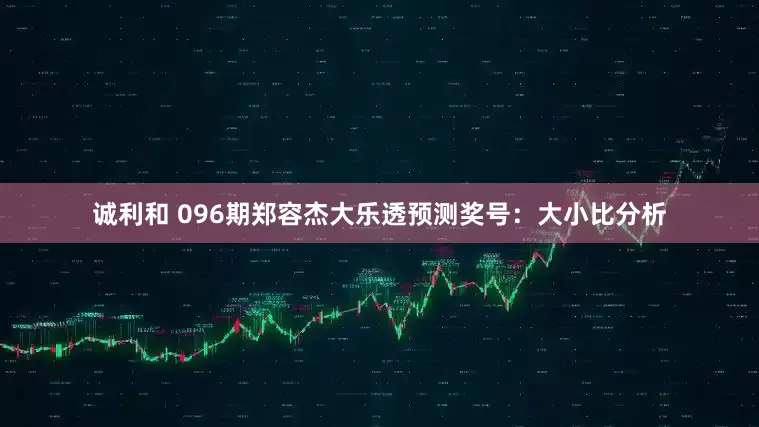 诚利和 096期郑容杰大乐透预测奖号：大小比分析